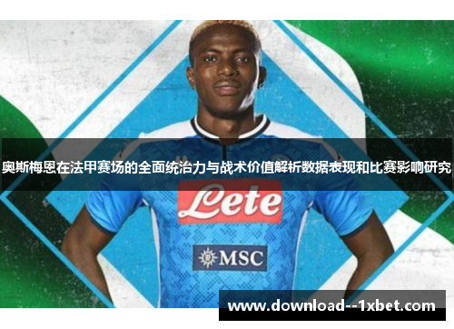 奥斯梅恩在法甲赛场的全面统治力与战术价值解析数据表现和比赛影响研究