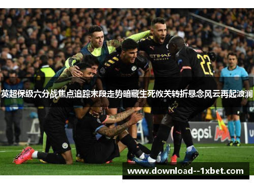 英超保级六分战焦点追踪末段走势暗藏生死攸关转折悬念风云再起波澜