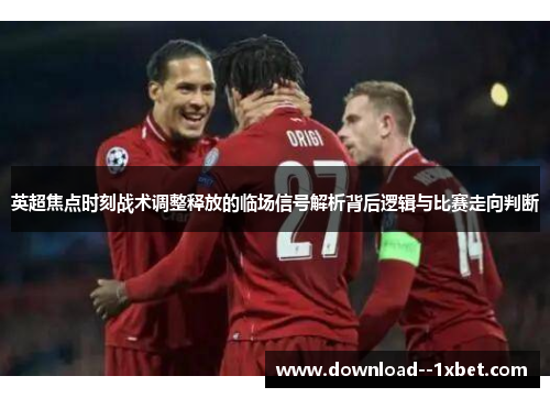 英超焦点时刻战术调整释放的临场信号解析背后逻辑与比赛走向判断