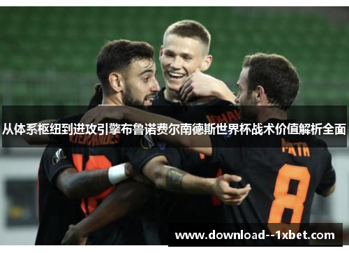 从体系枢纽到进攻引擎布鲁诺费尔南德斯世界杯战术价值解析全面
