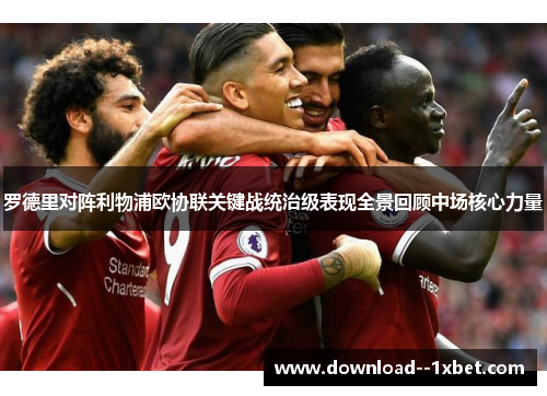 罗德里对阵利物浦欧协联关键战统治级表现全景回顾中场核心力量