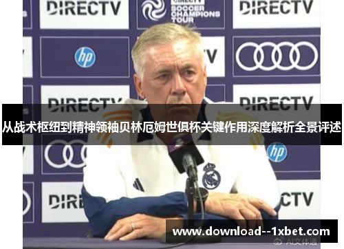 从战术枢纽到精神领袖贝林厄姆世俱杯关键作用深度解析全景评述