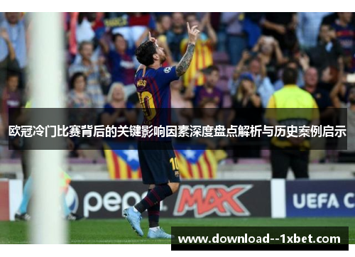 欧冠冷门比赛背后的关键影响因素深度盘点解析与历史案例启示