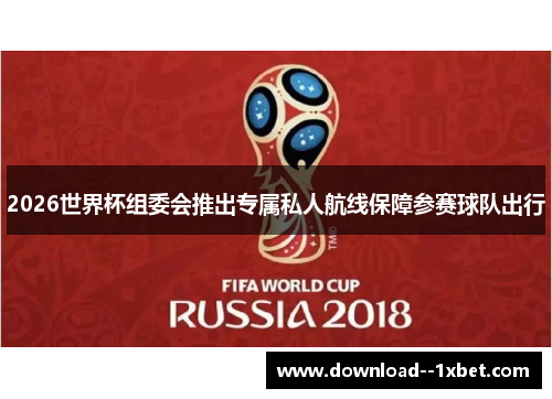 2026世界杯组委会推出专属私人航线保障参赛球队出行