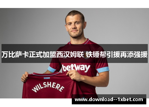 万比萨卡正式加盟西汉姆联 铁锤帮引援再添强援