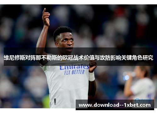 维尼修斯对阵那不勒斯的欧冠战术价值与攻防影响关键角色研究