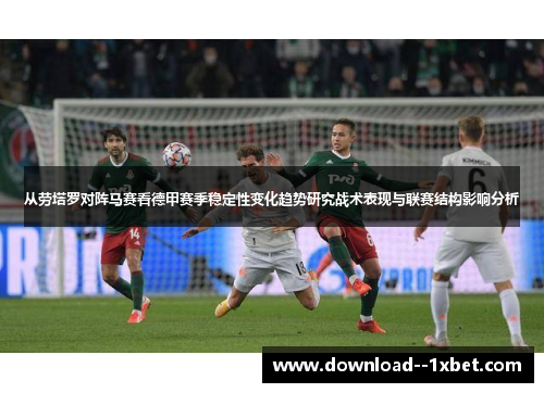 从劳塔罗对阵马赛看德甲赛季稳定性变化趋势研究战术表现与联赛结构影响分析 从劳塔罗对阵马赛看德甲赛季稳定性变化趋势研究战术表现与联赛结构影响分析