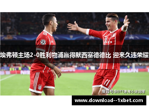 埃弗顿主场2-0胜利物浦赢得默西塞德德比 迎来久违荣耀 埃弗顿主场2-0胜利物浦赢得默西塞德德比 迎来久违荣耀