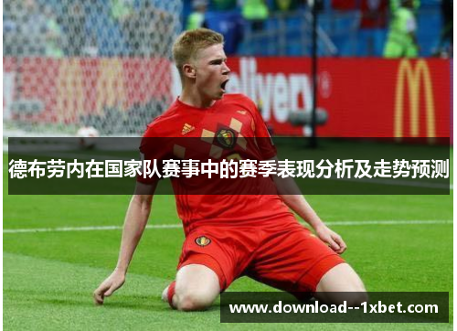 德布劳内在国家队赛事中的赛季表现分析及走势预测 德布劳内在国家队赛事中的赛季表现分析及走势预测