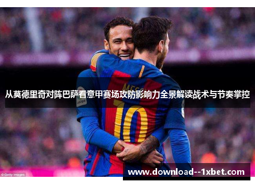 从莫德里奇对阵巴萨看意甲赛场攻防影响力全景解读战术与节奏掌控