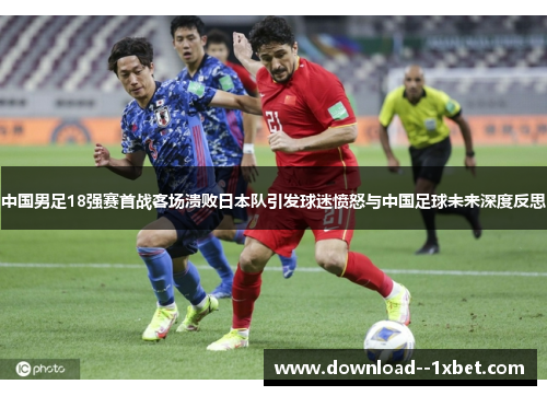 中国男足18强赛首战客场溃败日本队引发球迷愤怒与中国足球未来深度反思 中国男足18强赛首战客场溃败日本队引发球迷愤怒与中国足球未来深度反思