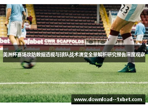 美洲杯赛场攻防数据透视与球队战术演变全景解析研究报告深度观察