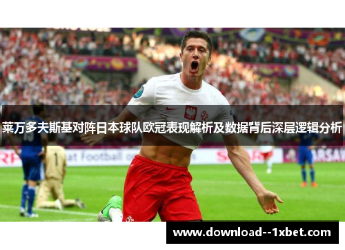 莱万多夫斯基对阵日本球队欧冠表现解析及数据背后深层逻辑分析 莱万多夫斯基对阵日本球队欧冠表现解析及数据背后深层逻辑分析